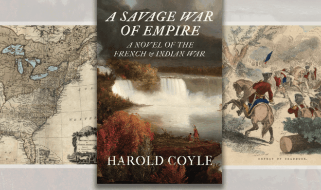 New York Times bestselling author Harold Coyle explores the conflicts, people, and legacies that informed A Savage War of Empire, a novel on the French and Indian War. New York Times bestselling author Harold Coyle explores the conflicts, people, and legacies that informed A Savage War of Empire, a novel on the French and Indian War.